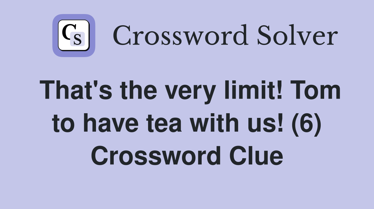 That's the very limit! Tom to have tea with us! (6) Crossword Clue