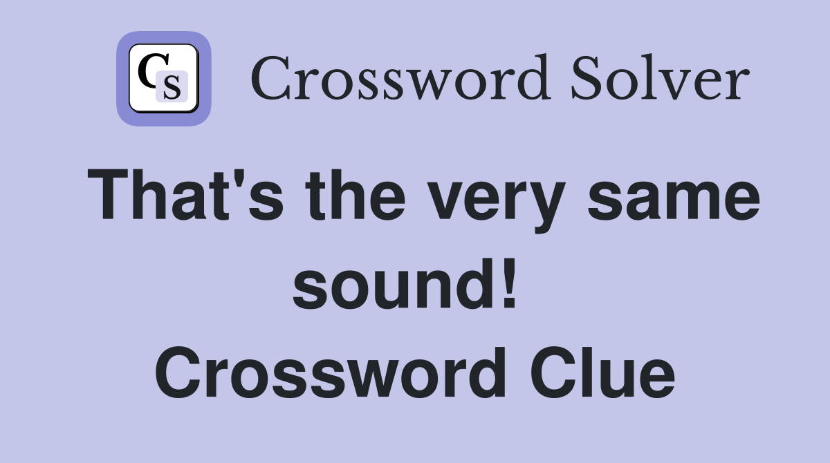 That's the very same sound!  Crossword Clue