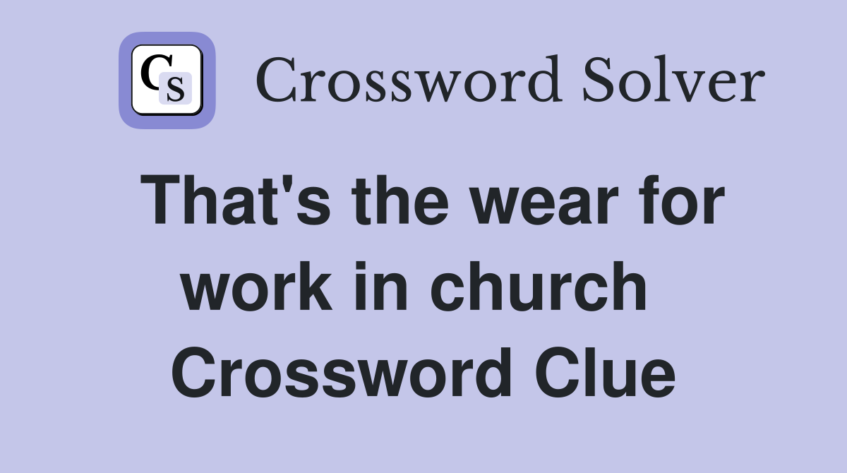 That's the wear for work in church  Crossword Clue