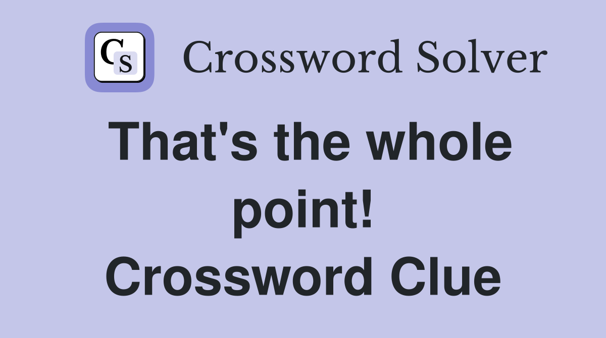 That's the whole point! Crossword Clue