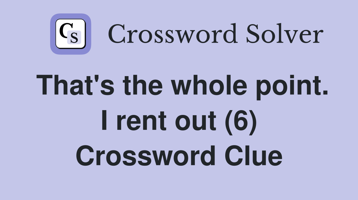 That's the whole point. I rent out (6) Crossword Clue