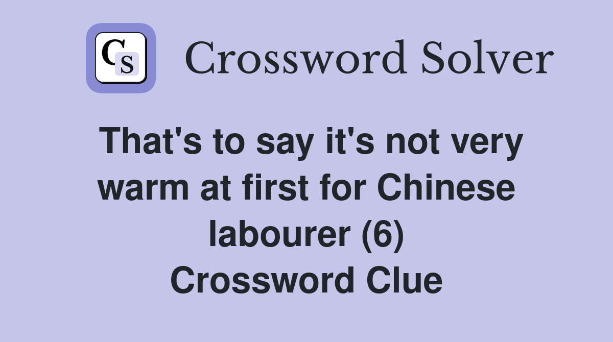 That's to say it's not very warm at first for Chinese labourer (6) Crossword Clue