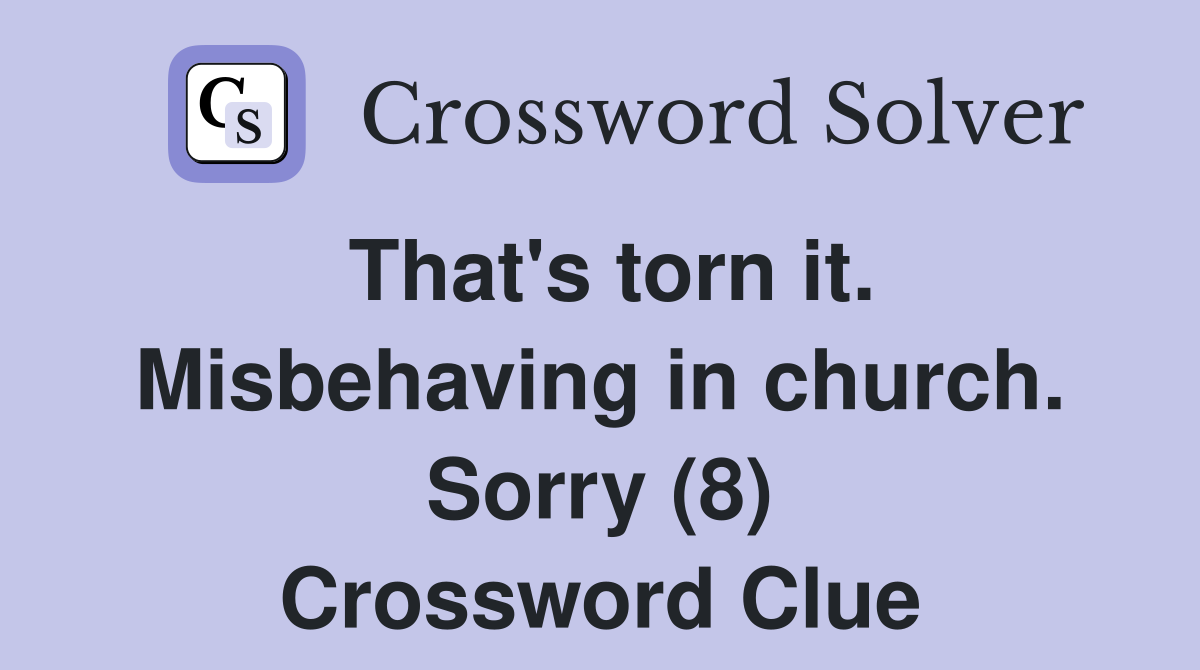 That's torn it. Misbehaving in church. Sorry (8) Crossword Clue