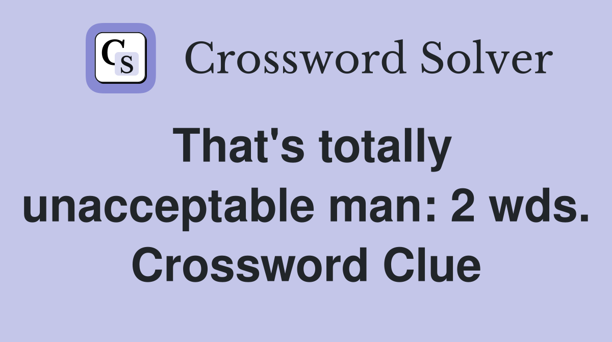 That's totally unacceptable man: 2 wds. Crossword Clue