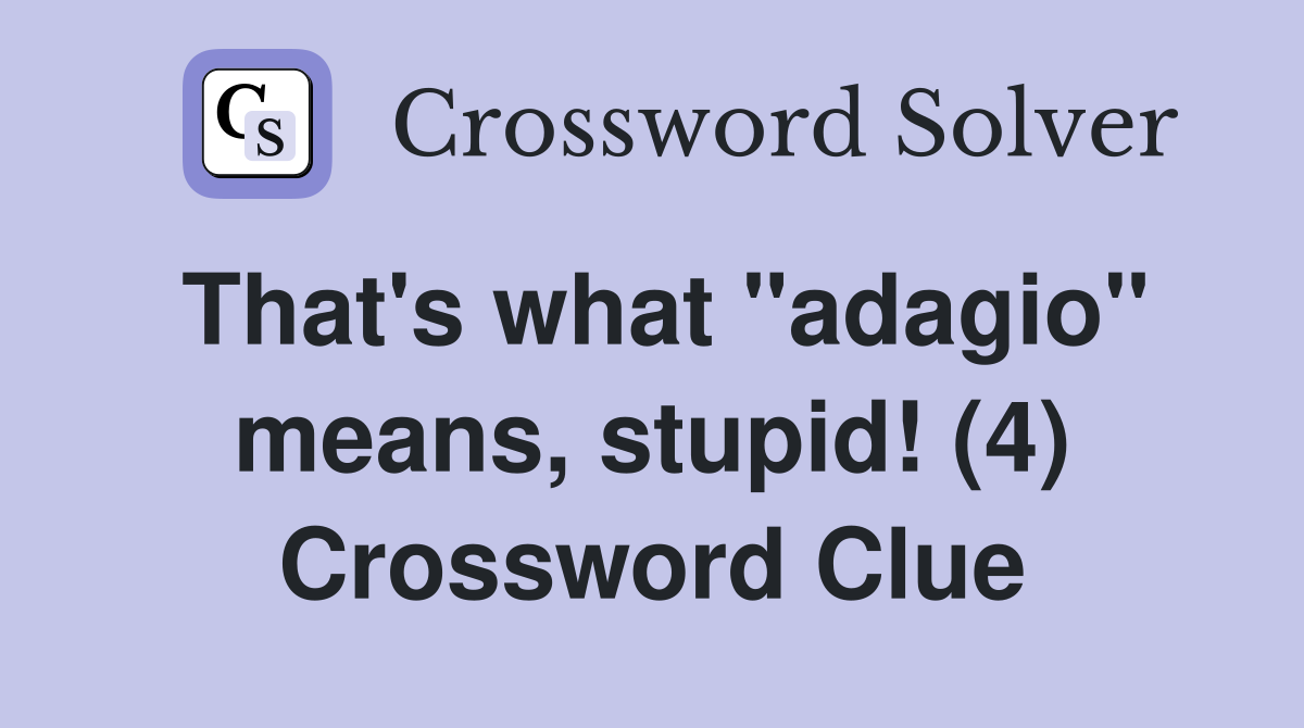 That's what "adagio" means, stupid! (4) Crossword Clue