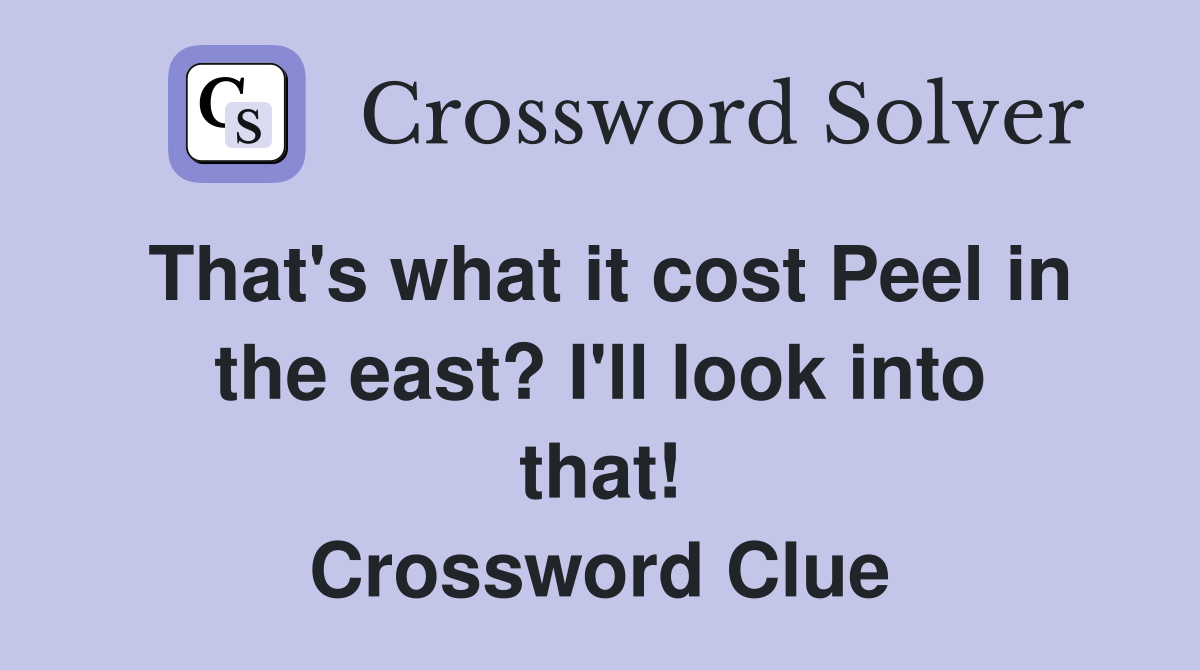 That's what it cost Peel in the east? I'll look into that! Crossword Clue