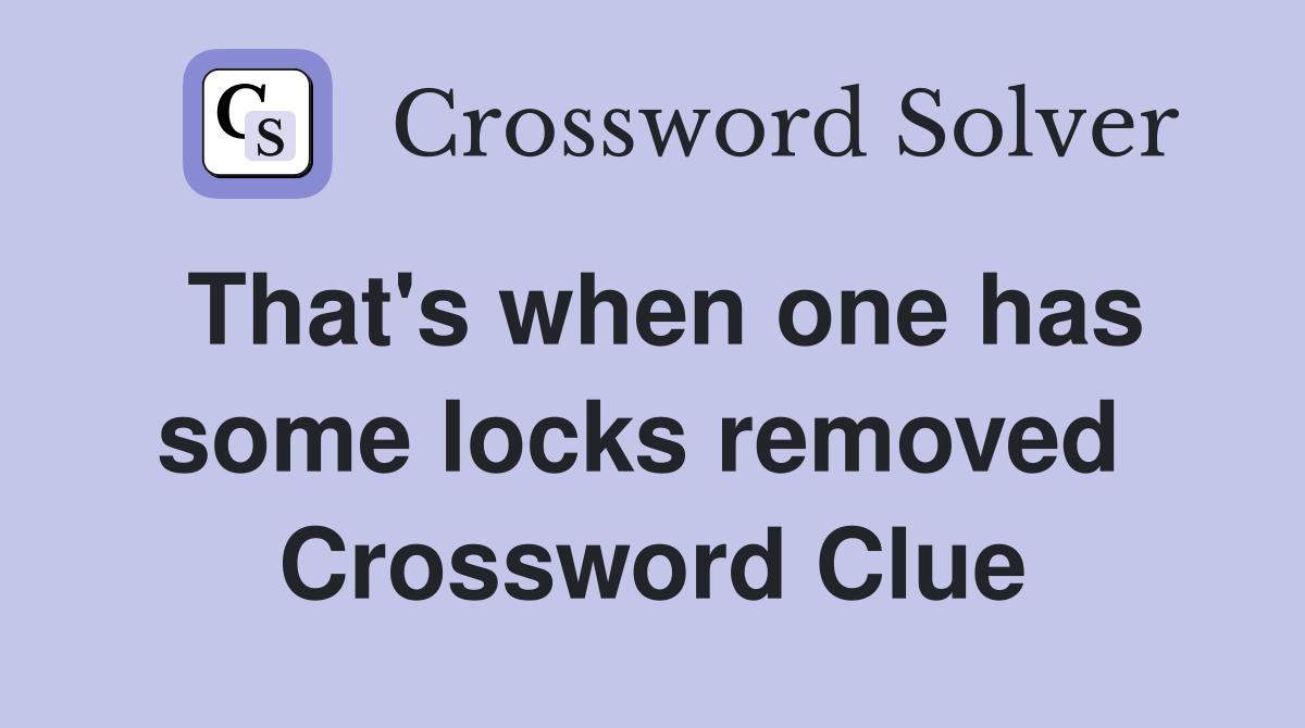 That's when one has some locks removed  Crossword Clue