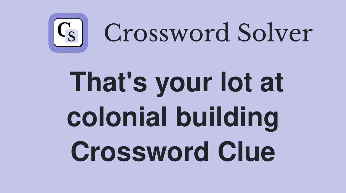 That's your lot at colonial building Crossword Clue