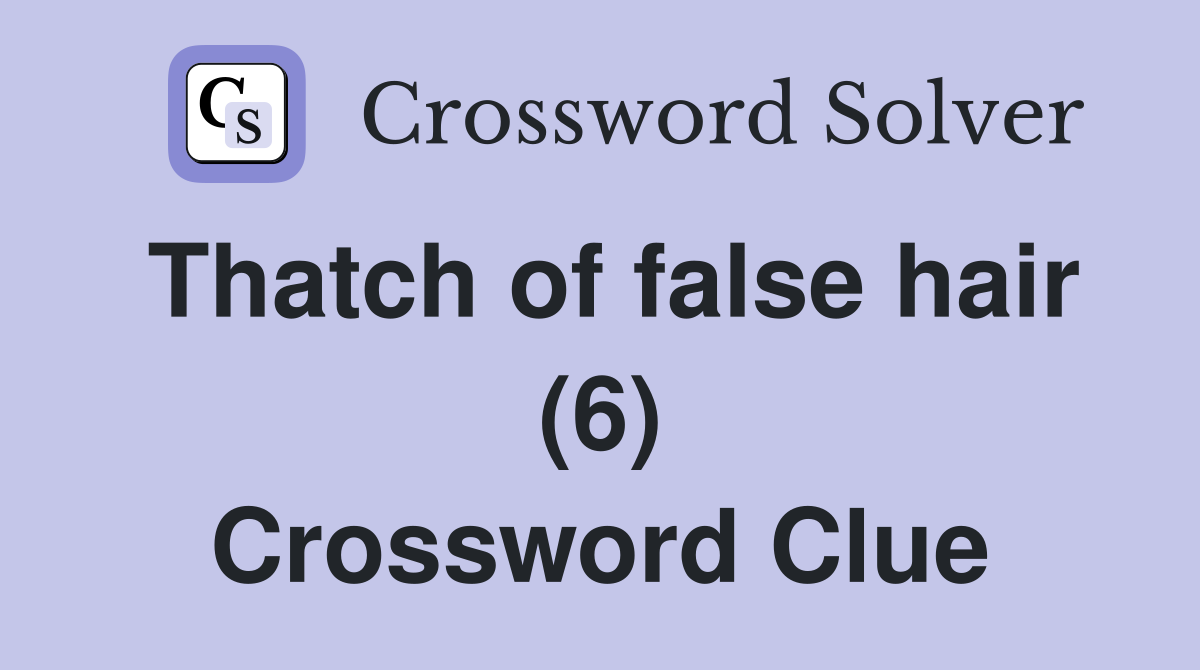 Thatch of false hair (6) Crossword Clue