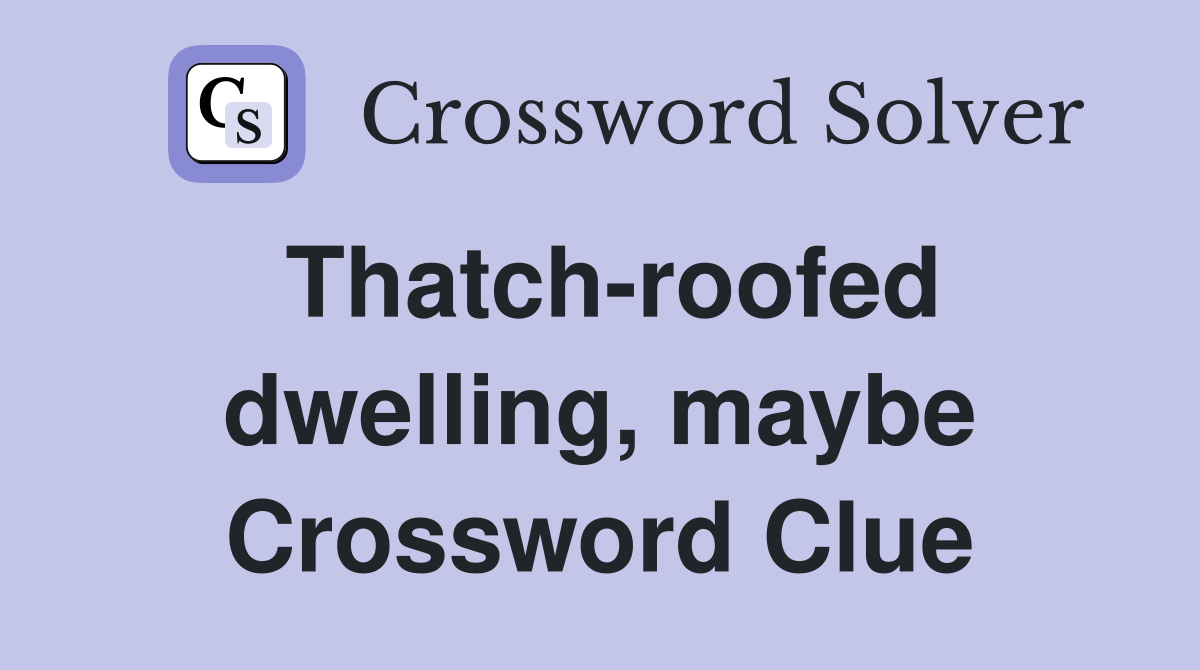 Thatch-roofed dwelling, maybe Crossword Clue