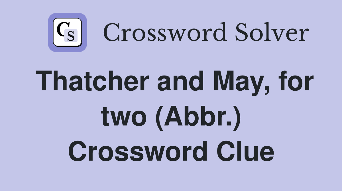 Thatcher and May, for two (Abbr.) Crossword Clue