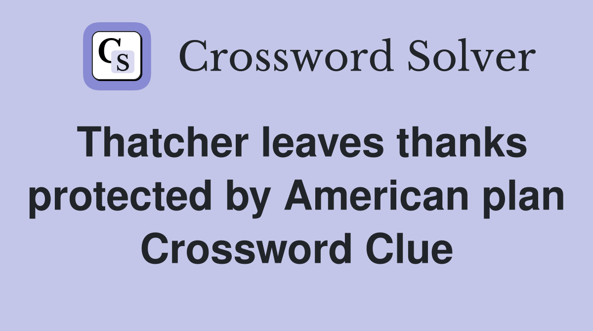 Thatcher leaves thanks protected by American plan Crossword Clue