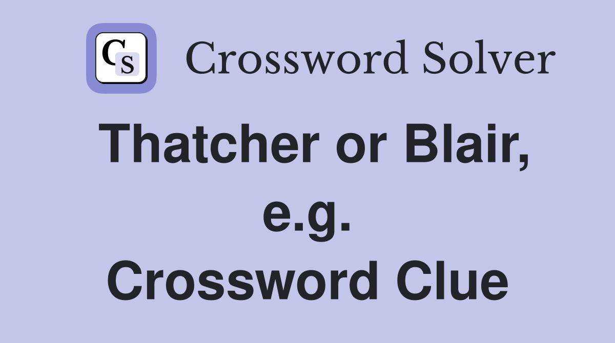 Thatcher or Blair, e.g. Crossword Clue