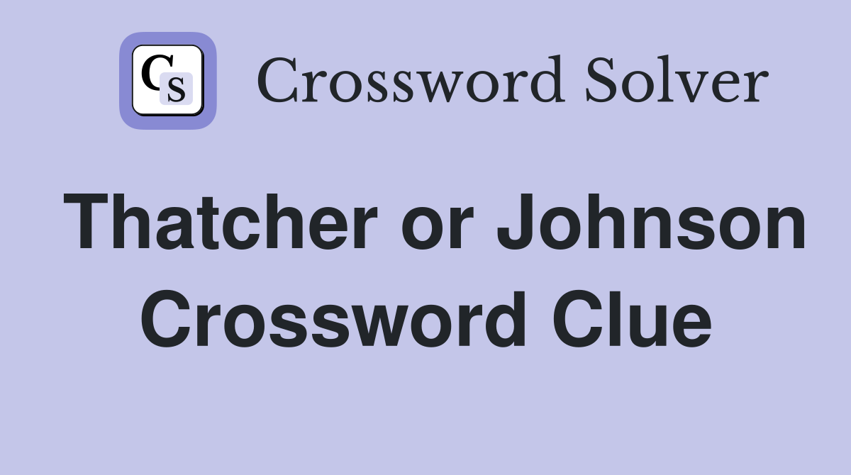 Thatcher or Johnson Crossword Clue