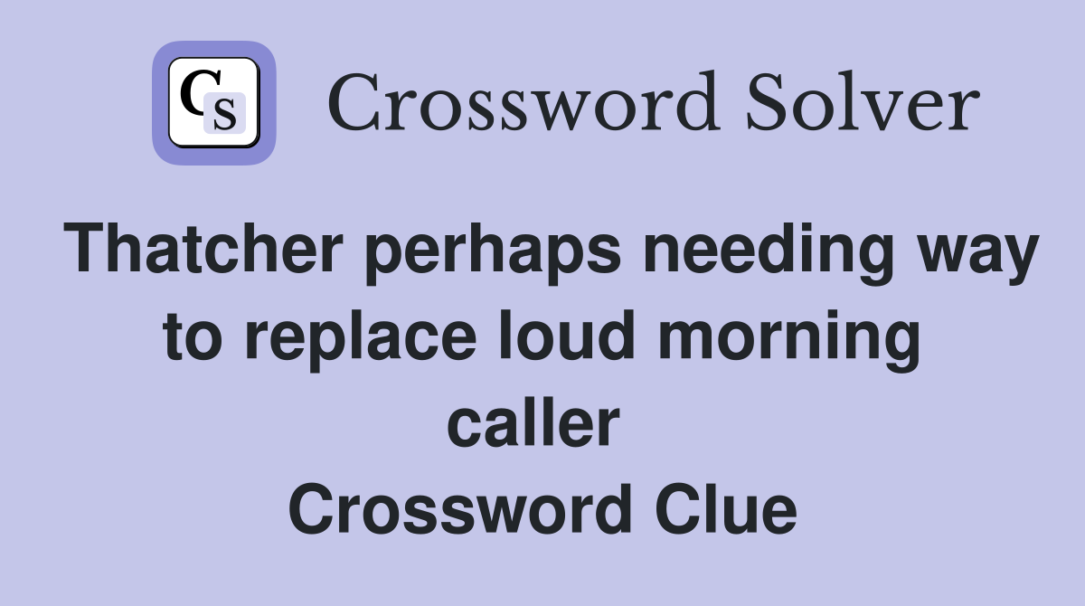 Thatcher perhaps needing way to replace loud morning caller  Crossword Clue