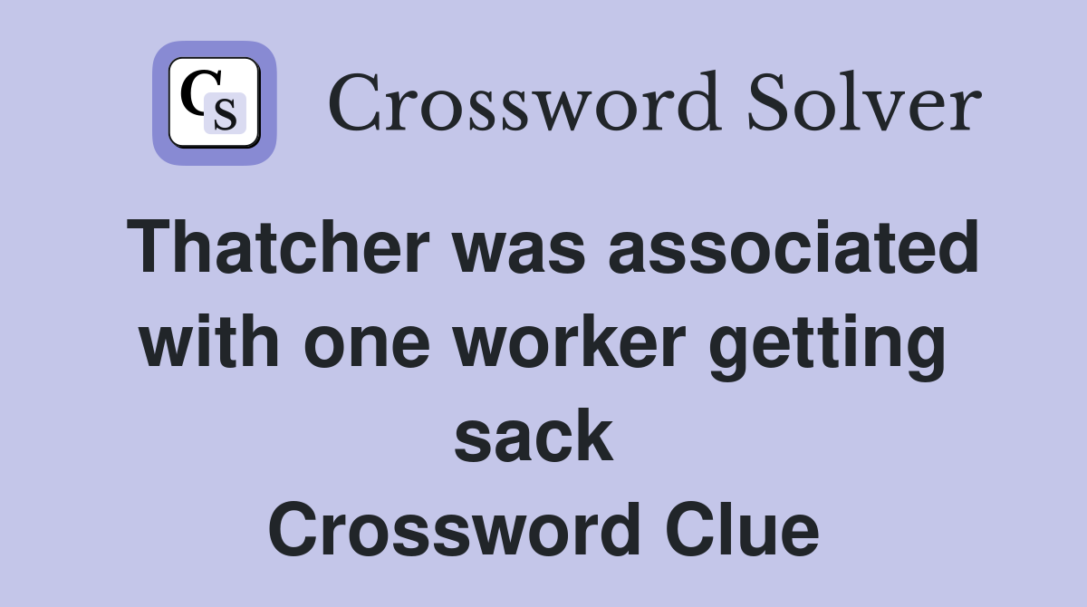 Thatcher was associated with one worker getting sack  Crossword Clue
