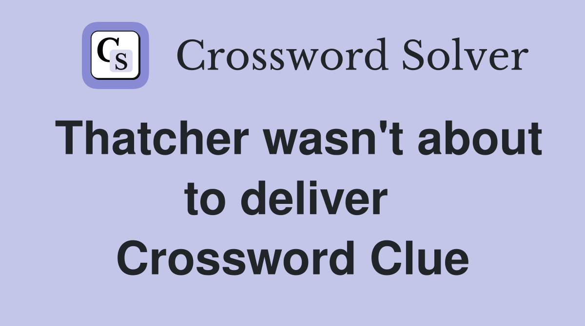 Thatcher wasn't about to deliver  Crossword Clue