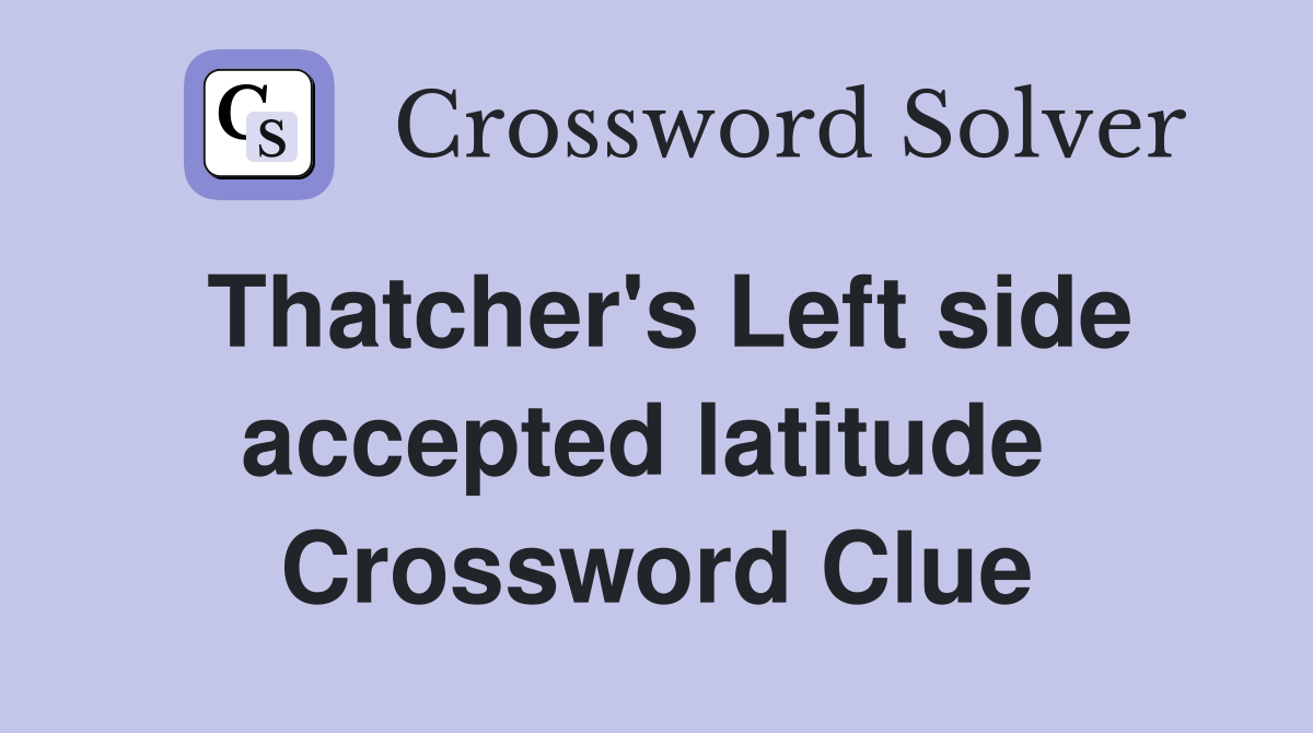 Thatcher's Left side accepted latitude  Crossword Clue