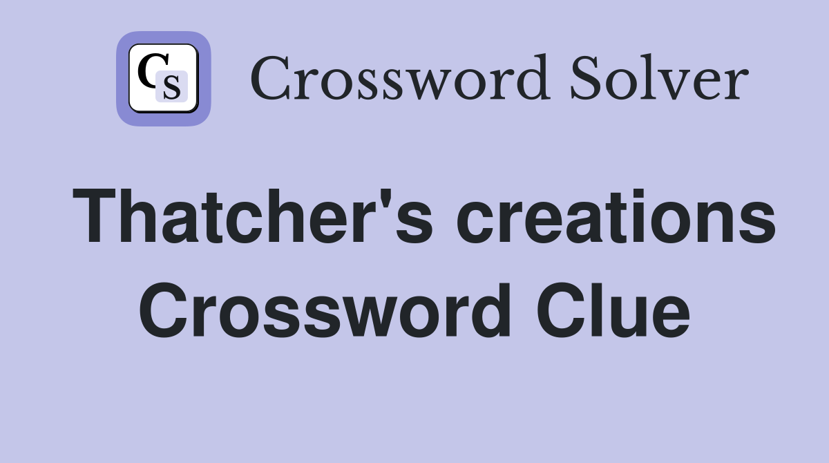Thatcher's creations Crossword Clue