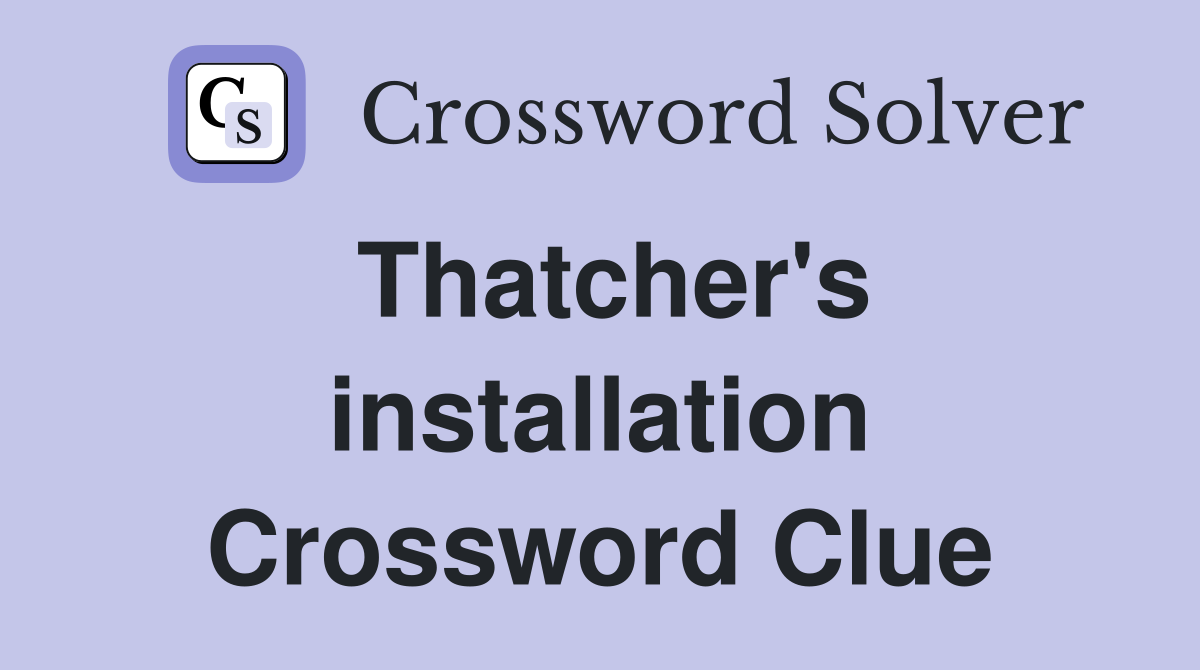 Thatcher's installation Crossword Clue