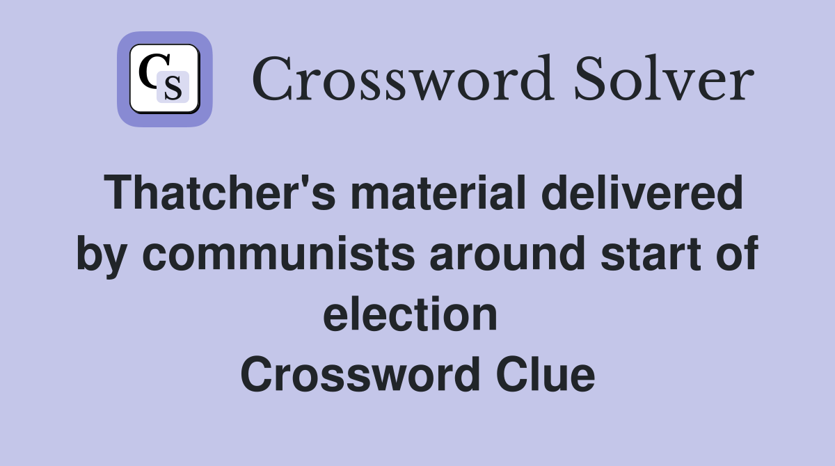 Thatcher's material delivered by communists around start of election  Crossword Clue