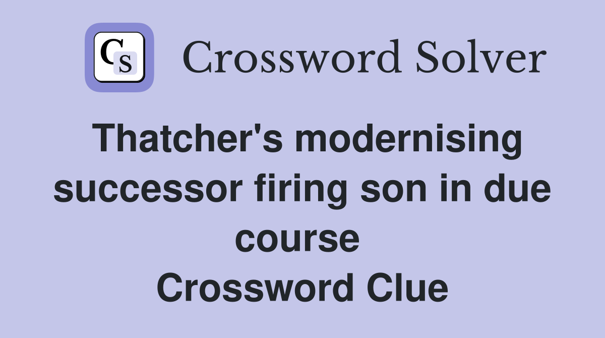Thatcher's modernising successor firing son in due course  Crossword Clue