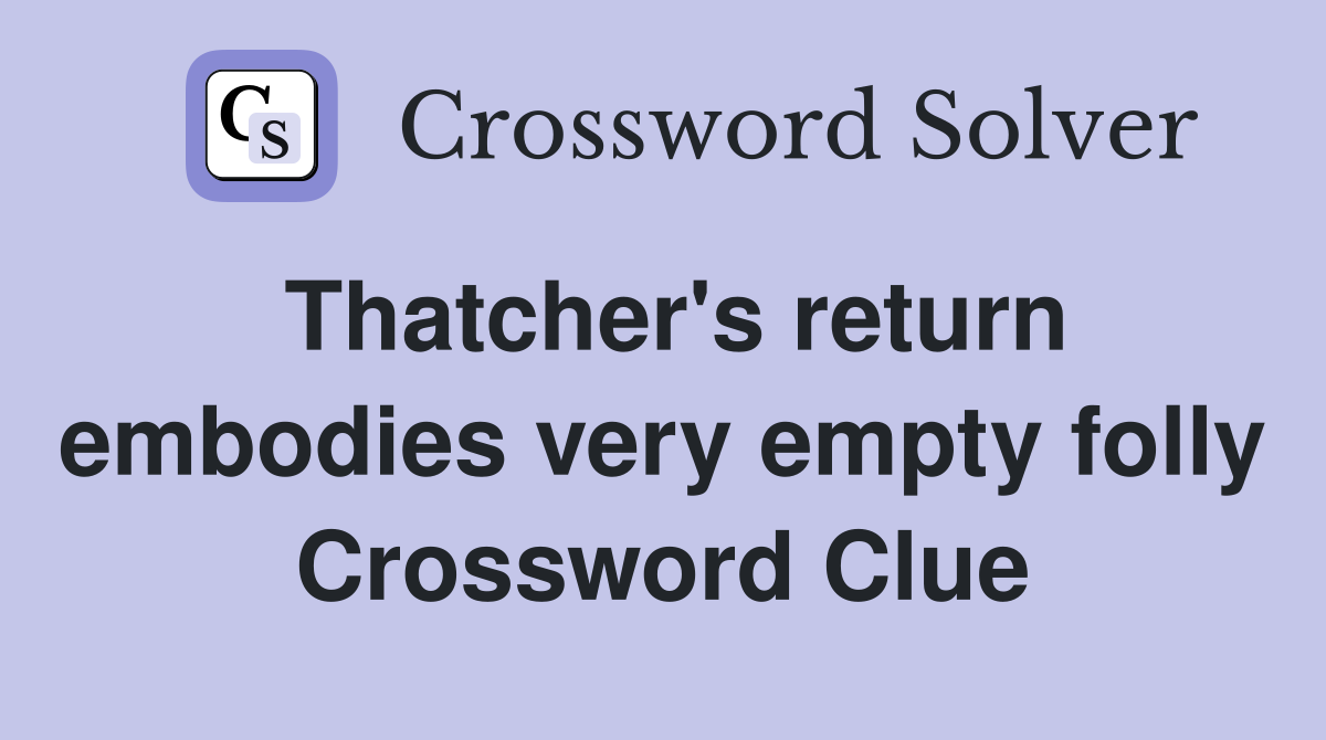 Thatcher's return embodies very empty folly Crossword Clue