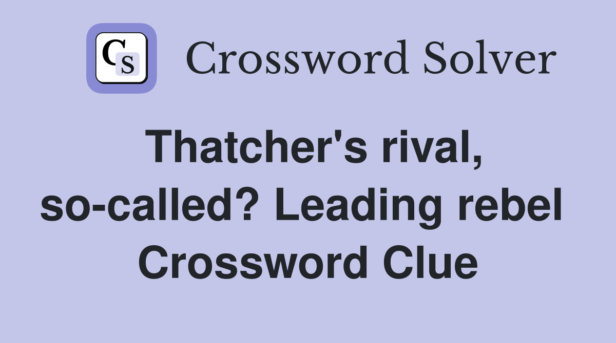 Thatcher's rival, so-called? Leading rebel  Crossword Clue