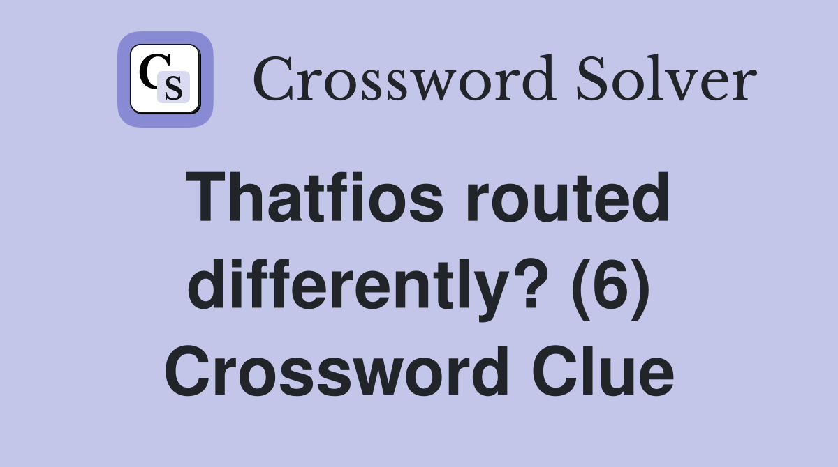 Thatfios routed differently? (6) Crossword Clue