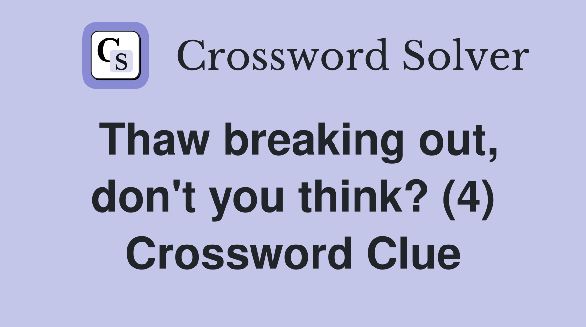 Thaw breaking out, don't you think? (4) Crossword Clue