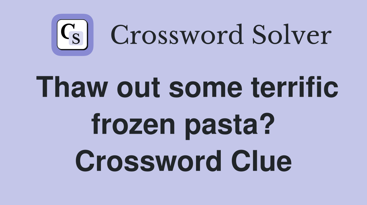 Thaw out some terrific frozen pasta? Crossword Clue