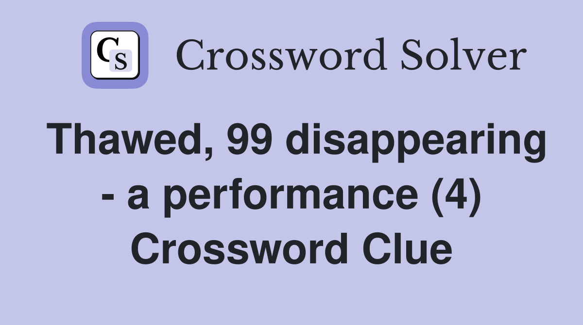 Thawed, 99 disappearing - a performance (4) Crossword Clue
