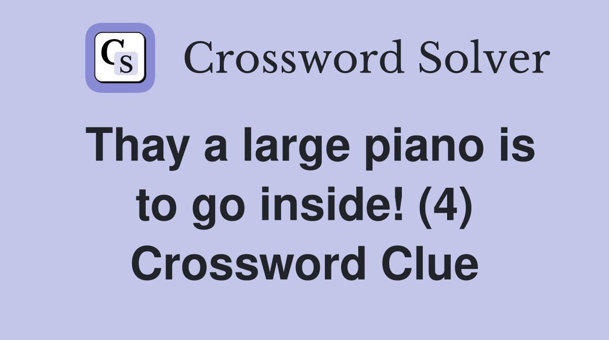 Thay a large piano is to go inside! (4) Crossword Clue