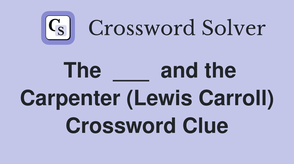 The  ___  and the Carpenter (Lewis Carroll) Crossword Clue