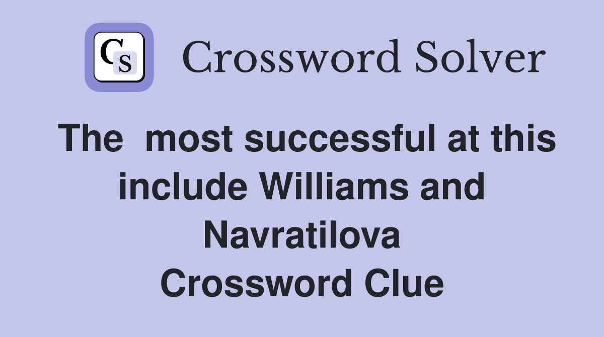 The  most successful at this include Williams and Navratilova Crossword Clue