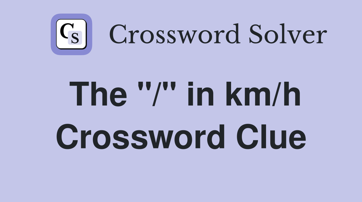 The "/" in km/h Crossword Clue