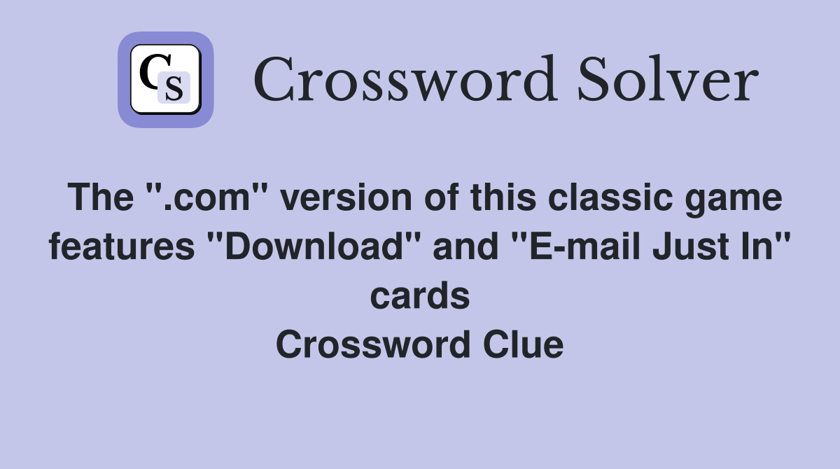The ".com" version of this classic game features "Download" and "E-mail Just In" cards Crossword Clue