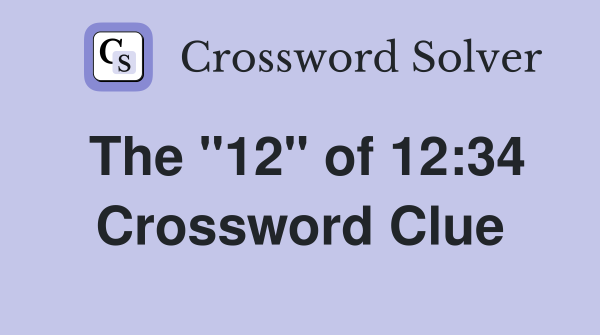 The "12" of 12:34 Crossword Clue