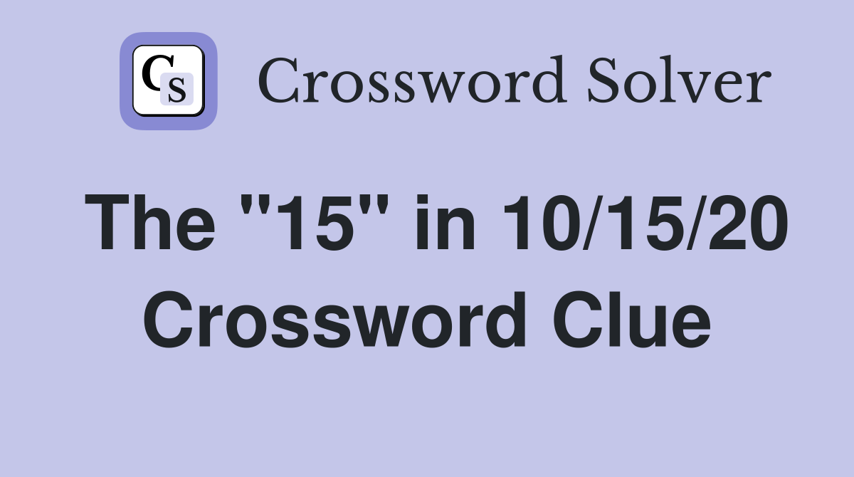 The "15" in 10/15/20 Crossword Clue