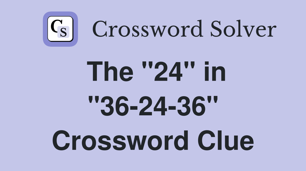 The "24" in "36-24-36" Crossword Clue