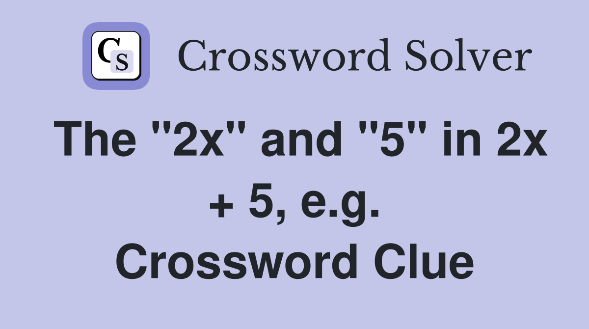 The "2x" and "5" in 2x + 5, e.g. Crossword Clue