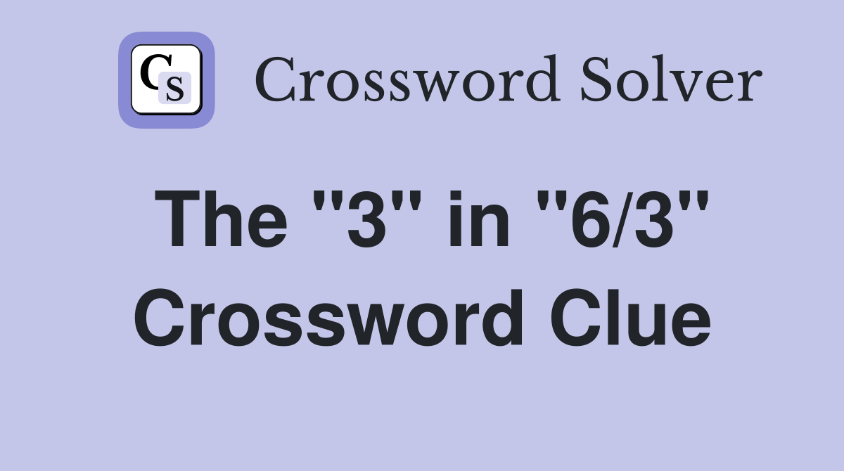 The "3" in "6/3" Crossword Clue