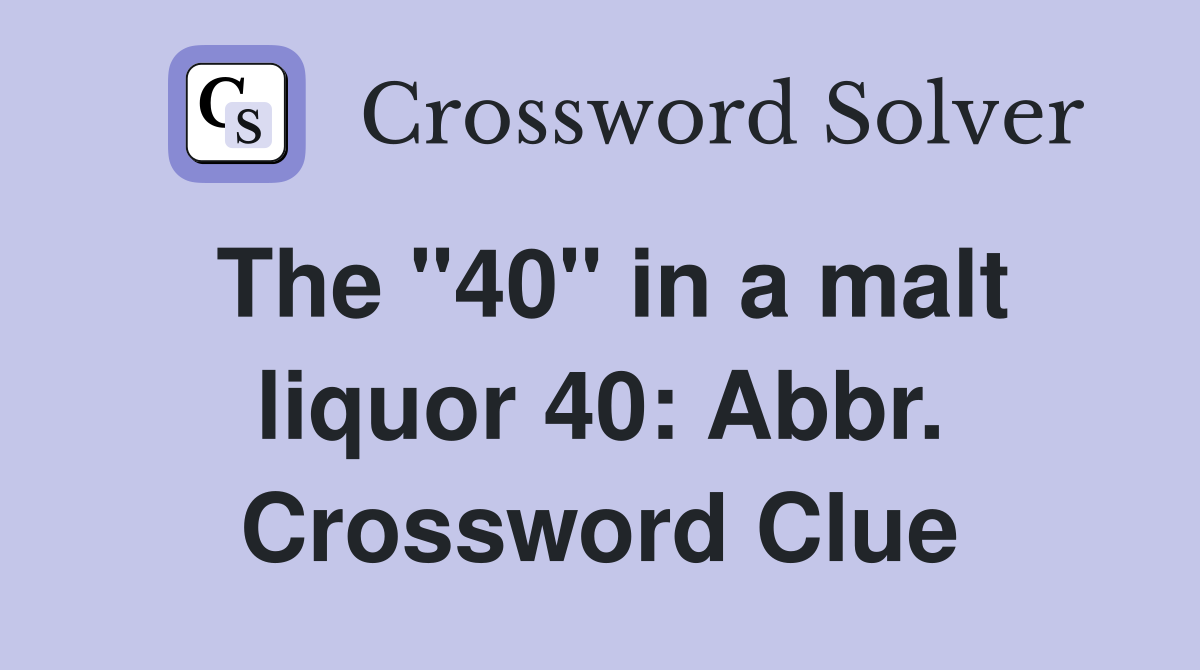 The "40" in a malt liquor 40: Abbr. Crossword Clue