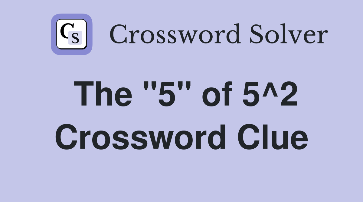 The "5" of 5^2 Crossword Clue