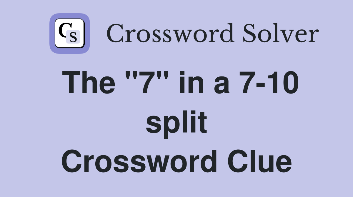 The "7" in a 7-10 split Crossword Clue