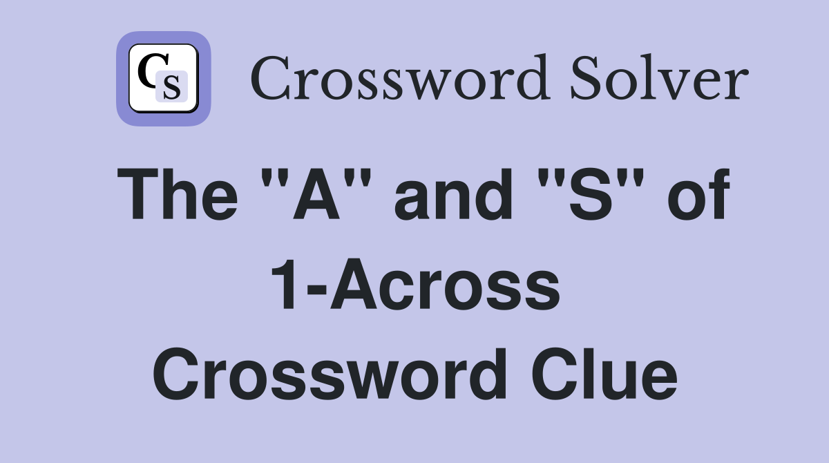 The "A" and "S" of 1-Across Crossword Clue