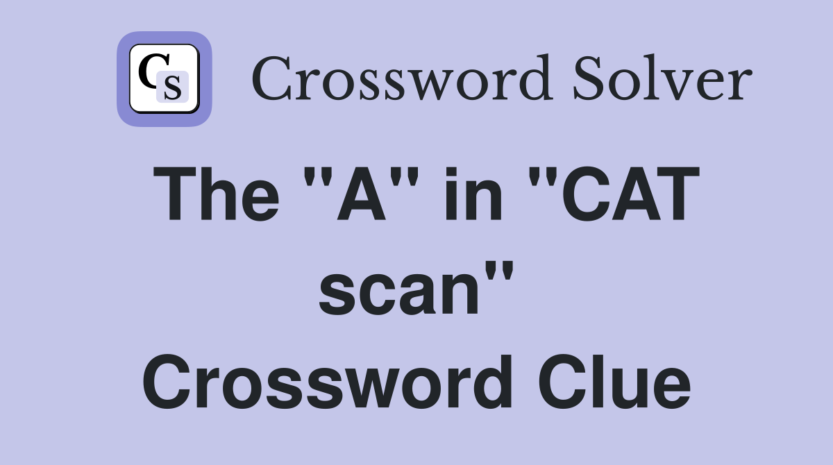 The "A" in "CAT scan" Crossword Clue