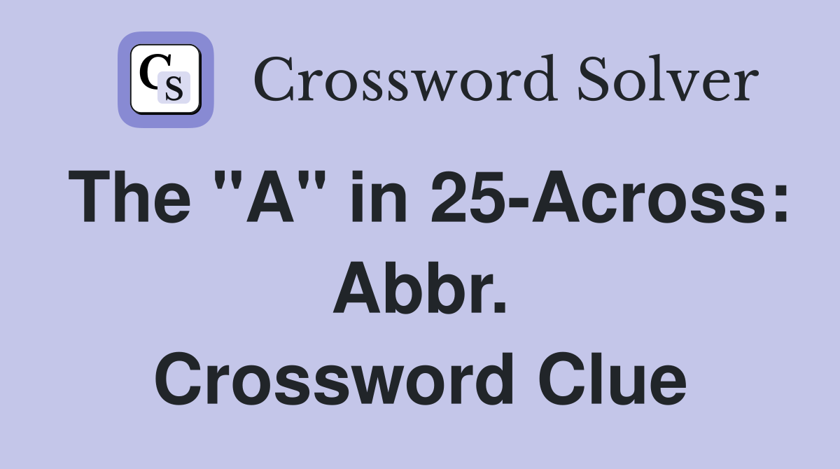 The "A" in 25-Across: Abbr. Crossword Clue