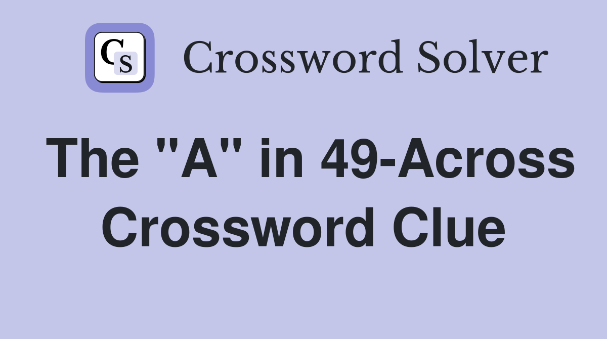 The "A" in 49-Across Crossword Clue
