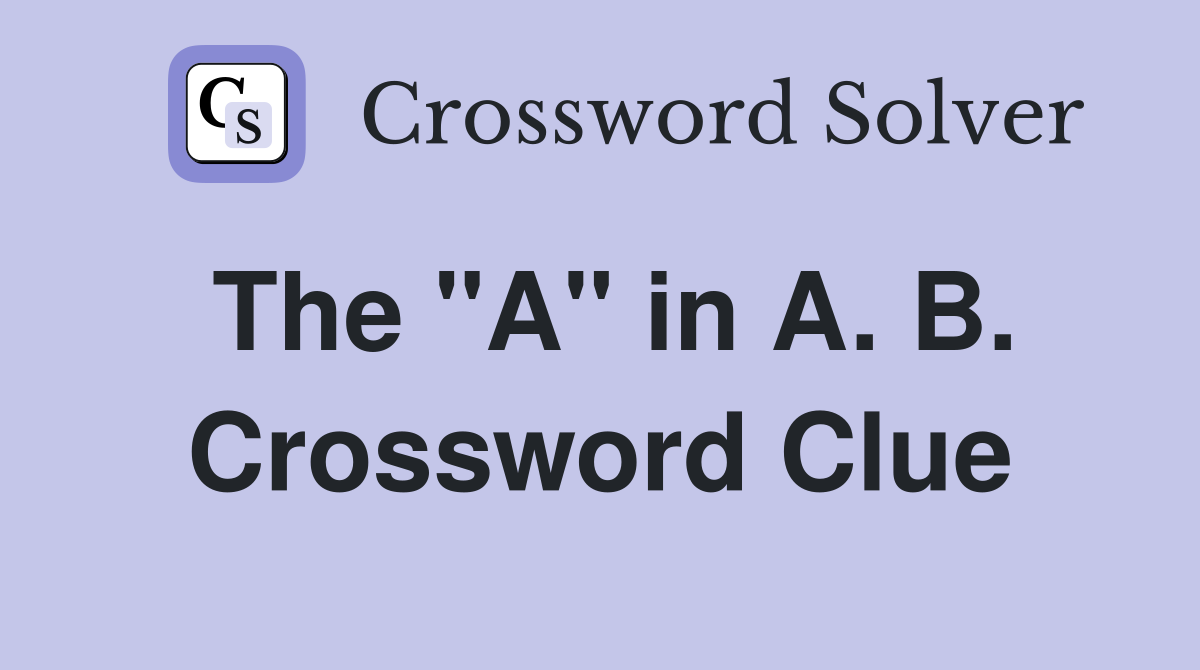 The "A" in A. B. Crossword Clue